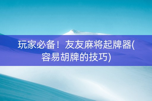 玩家必备！友友麻将起牌器(容易胡牌的技巧)