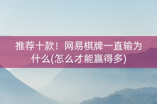 推荐十款！网易棋牌一直输为什么(怎么才能赢得多)
