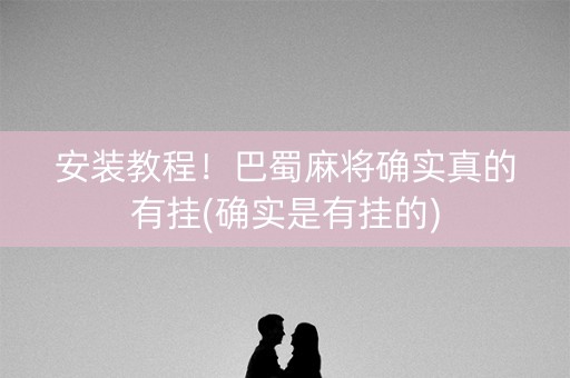 安装教程！巴蜀麻将确实真的有挂(确实是有挂的)