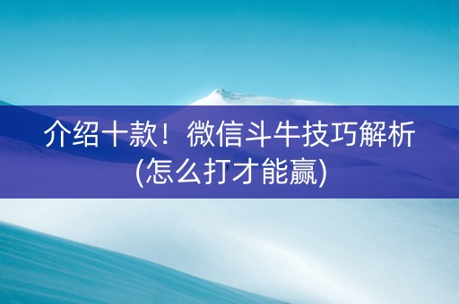 介绍十款！微信斗牛技巧解析(怎么打才能赢)