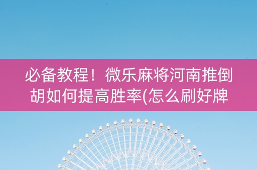必备教程！微乐麻将河南推倒胡如何提高胜率(怎么刷好牌)