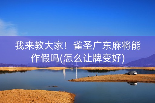 我来教大家！雀圣广东麻将能作假吗(怎么让牌变好)