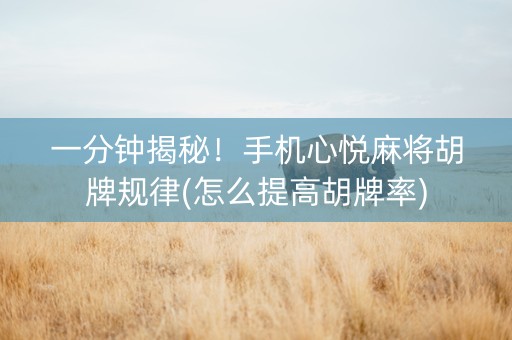 一分钟揭秘！手机心悦麻将胡牌规律(怎么提高胡牌率)