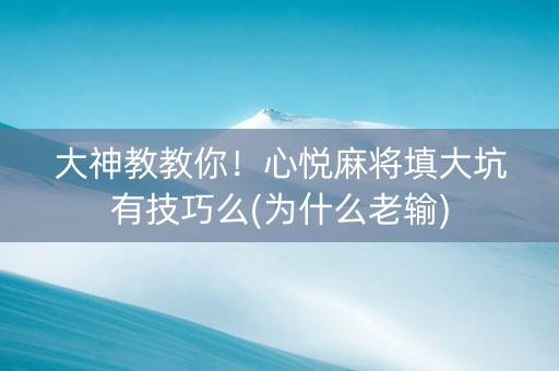 大神教教你！心悦麻将填大坑有技巧么(为什么老输)