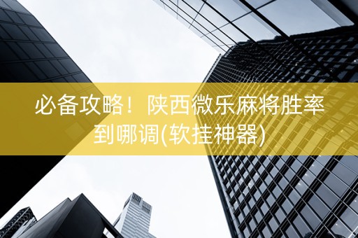 必备攻略！陕西微乐麻将胜率到哪调(软挂神器)