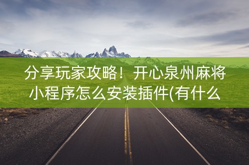 分享玩家攻略！开心泉州麻将小程序怎么安装插件(有什么规律)