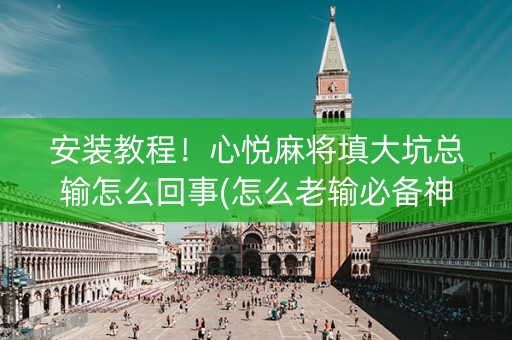 安装教程！心悦麻将填大坑总输怎么回事(怎么老输必备神器)
