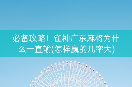 必备攻略！雀神广东麻将为什么一直输(怎样赢的几率大)