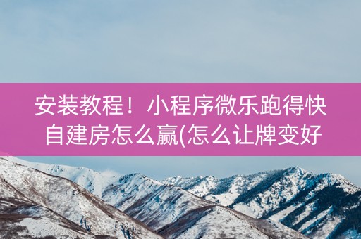 安装教程！小程序微乐跑得快自建房怎么赢(怎么让牌变好)