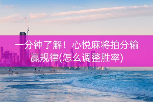 一分钟了解！心悦麻将拍分输赢规律(怎么调整胜率)