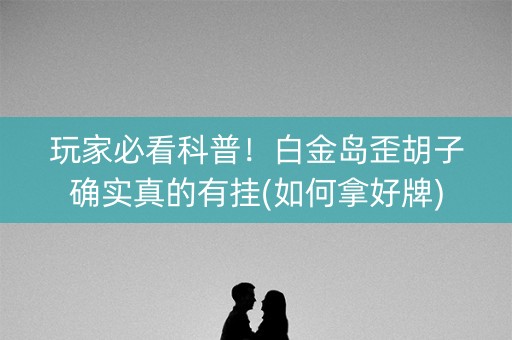 玩家必看科普！白金岛歪胡子确实真的有挂(如何拿好牌)