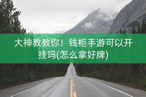 大神教教你！钱柜手游可以开挂吗(怎么拿好牌)