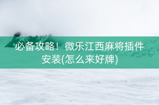 必备攻略！微乐江西麻将插件安装(怎么来好牌)