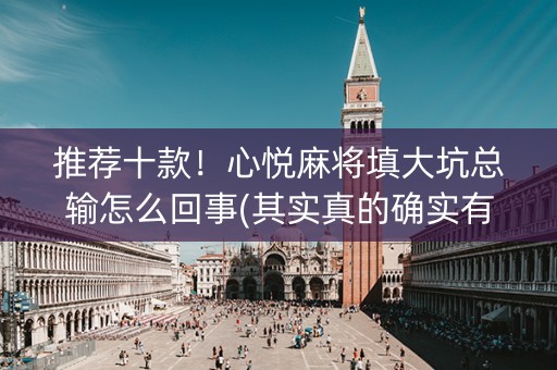 推荐十款！心悦麻将填大坑总输怎么回事(其实真的确实有挂)