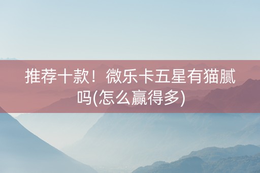 推荐十款！微乐卡五星有猫腻吗(怎么赢得多)
