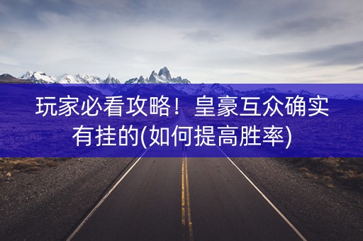玩家必看攻略！皇豪互众确实有挂的(如何提高胜率)