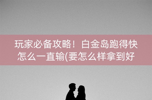 玩家必备攻略！白金岛跑得快怎么一直输(要怎么样拿到好牌)
