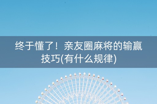 终于懂了！亲友圈麻将的输赢技巧(有什么规律)
