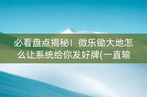 必看盘点揭秘！微乐锄大地怎么让系统给你发好牌(一直输怎么办)