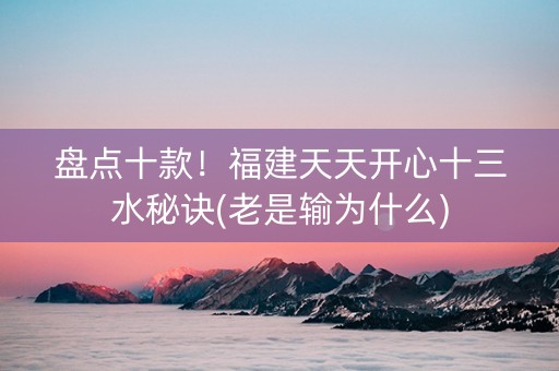 盘点十款！福建天天开心十三水秘诀(老是输为什么)