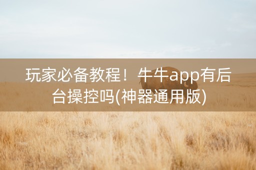 玩家必备教程！牛牛app有后台操控吗(神器通用版)