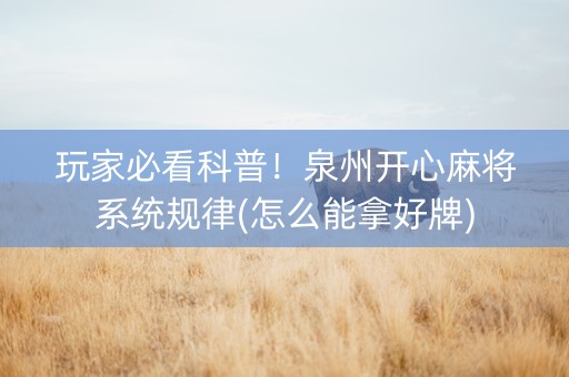 玩家必看科普！泉州开心麻将系统规律(怎么能拿好牌)