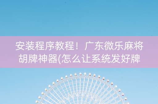 安装程序教程！广东微乐麻将胡牌神器(怎么让系统发好牌)