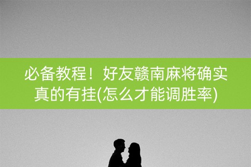 必备教程！好友赣南麻将确实真的有挂(怎么才能调胜率)