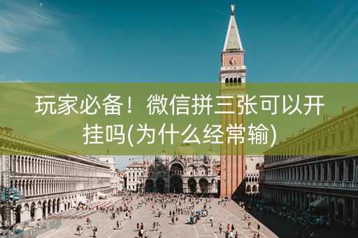 玩家必备！微信拼三张可以开挂吗(为什么经常输)