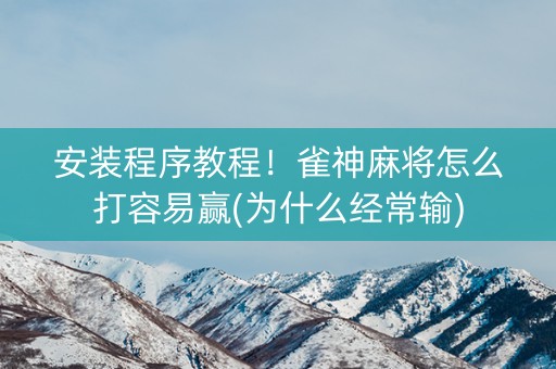 安装程序教程！雀神麻将怎么打容易赢(为什么经常输)