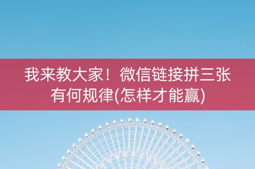 我来教大家！微信链接拼三张有何规律(怎样才能赢)