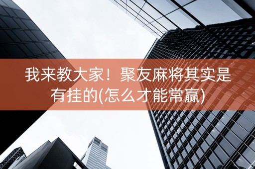 我来教大家！聚友麻将其实是有挂的(怎么才能常赢)