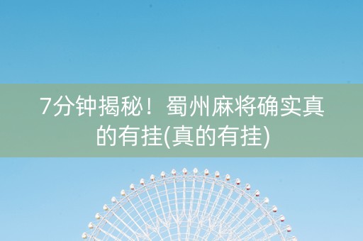 7分钟揭秘！蜀州麻将确实真的有挂(真的有挂)