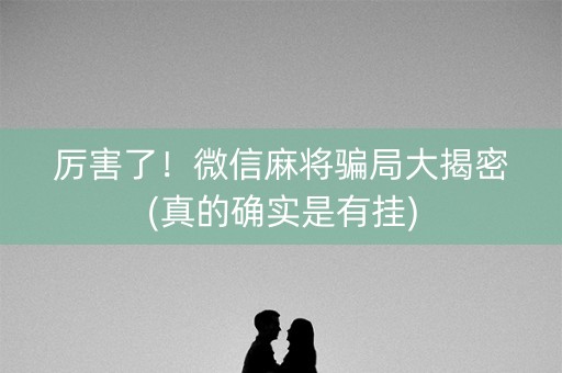 厉害了！微信麻将骗局大揭密(真的确实是有挂)