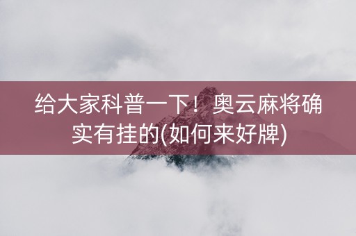 给大家科普一下！奥云麻将确实有挂的(如何来好牌)