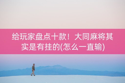 给玩家盘点十款！大同麻将其实是有挂的(怎么一直输)