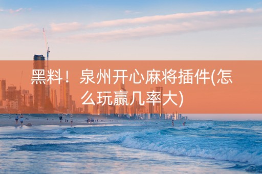 黑料！泉州开心麻将插件(怎么玩赢几率大)