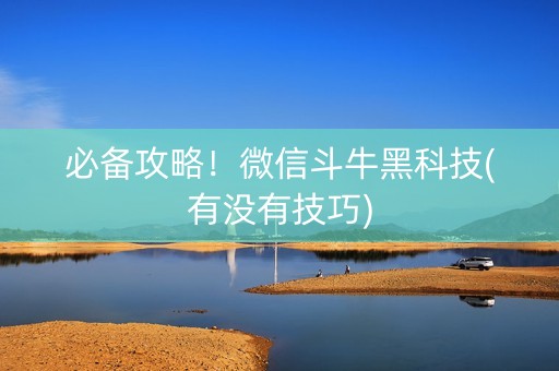 必备攻略！微信斗牛黑科技(有没有技巧)