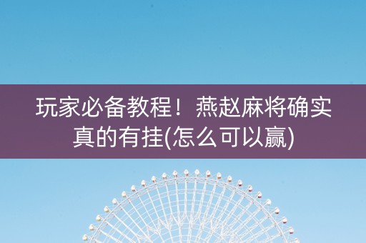玩家必备教程！燕赵麻将确实真的有挂(怎么可以赢)