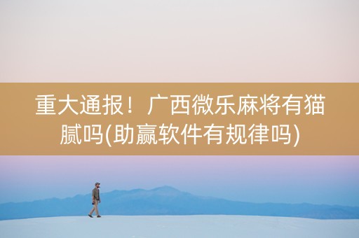 重大通报！广西微乐麻将有猫腻吗(助赢软件有规律吗)