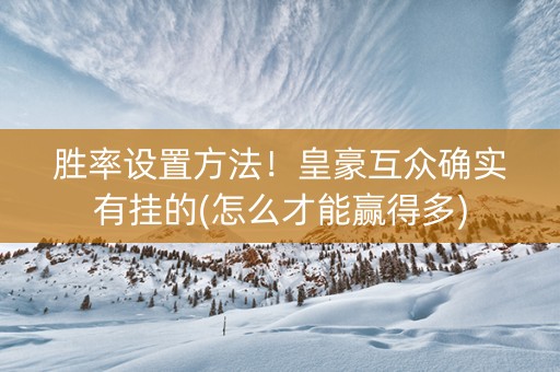 胜率设置方法！皇豪互众确实有挂的(怎么才能赢得多)