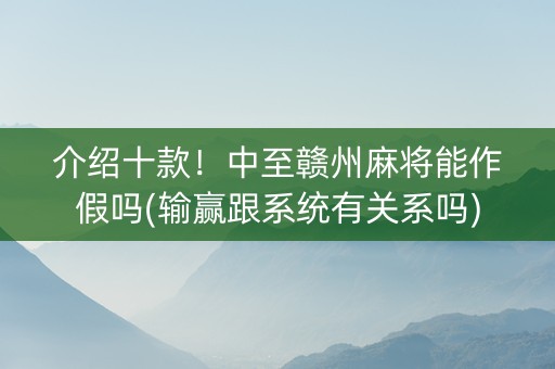 介绍十款！中至赣州麻将能作假吗(输赢跟系统有关系吗)