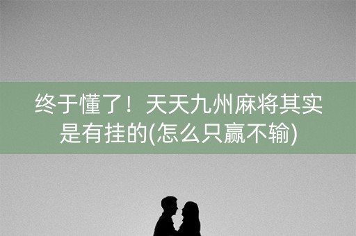 终于懂了！天天九州麻将其实是有挂的(怎么只赢不输)