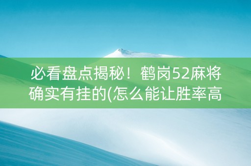 必看盘点揭秘！鹤岗52麻将确实有挂的(怎么能让胜率高)