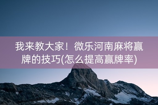 我来教大家！微乐河南麻将赢牌的技巧(怎么提高赢牌率)