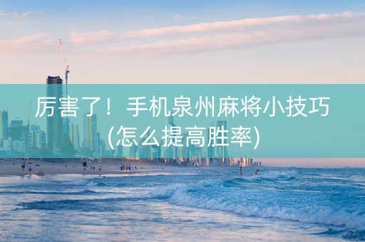 厉害了！手机泉州麻将小技巧(怎么提高胜率)
