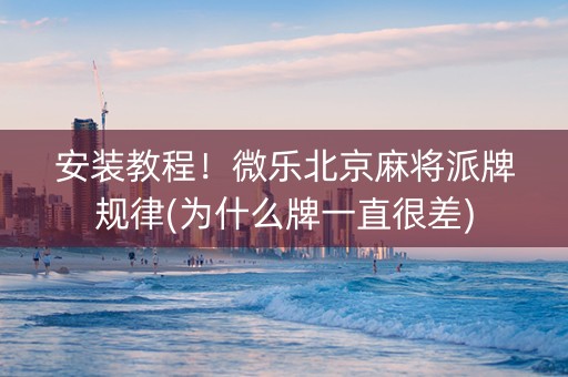 安装教程！微乐北京麻将派牌规律(为什么牌一直很差)