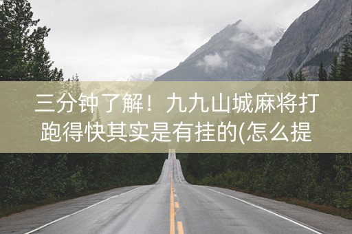 三分钟了解！九九山城麻将打跑得快其实是有挂的(怎么提高赢牌率)