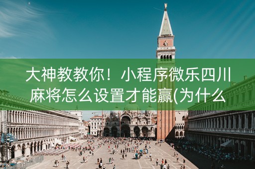 大神教教你！小程序微乐四川麻将怎么设置才能赢(为什么老是输呢)