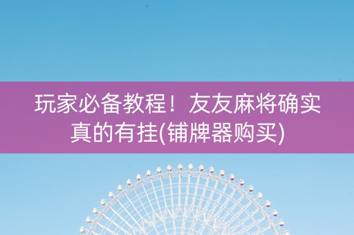 玩家必备教程！友友麻将确实真的有挂(铺牌器购买)